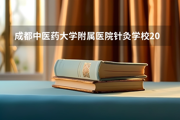 成都中医药大学附属医院针灸学校2021报名条件、招生对象