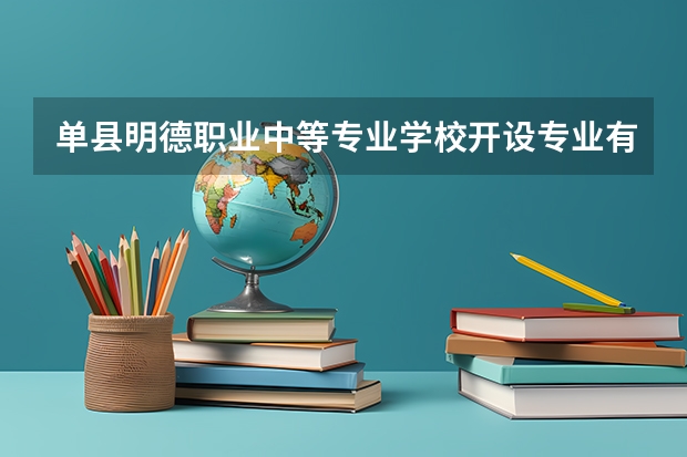 单县明德职业中等专业学校开设专业有哪些 每个专业招多少人