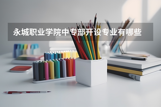 永城职业学院中专部开设专业有哪些 每个专业招多少人
