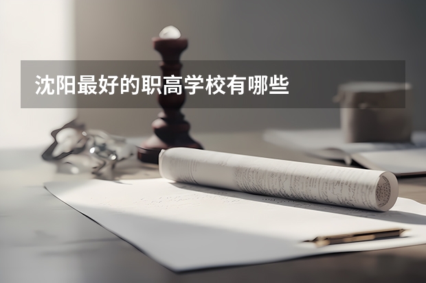 沈阳最好的职高学校有哪些