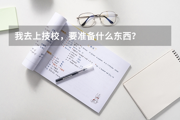 我去上技校，要准备什么东西？
