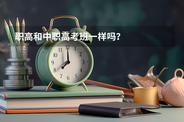 职高和中职高考班一样吗？