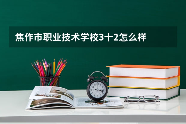 焦作市职业技术学校3十2怎么样