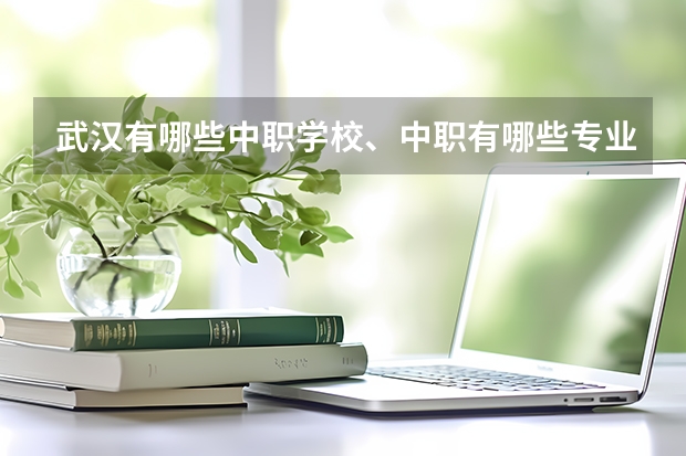 武汉有哪些中职学校、中职有哪些专业？