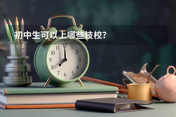 初中生可以上哪些技校？