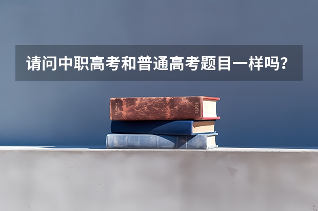 请问中职高考和普通高考题目一样吗？