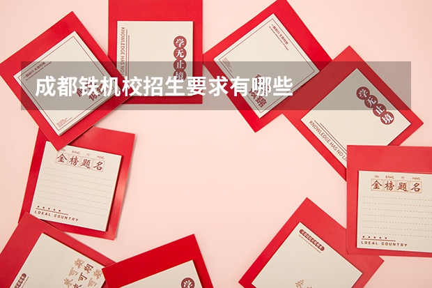 成都铁机校招生要求有哪些