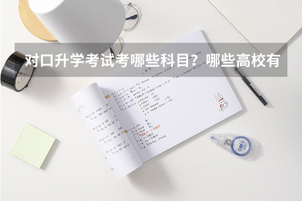 对口升学考试考哪些科目？哪些高校有对口招生？