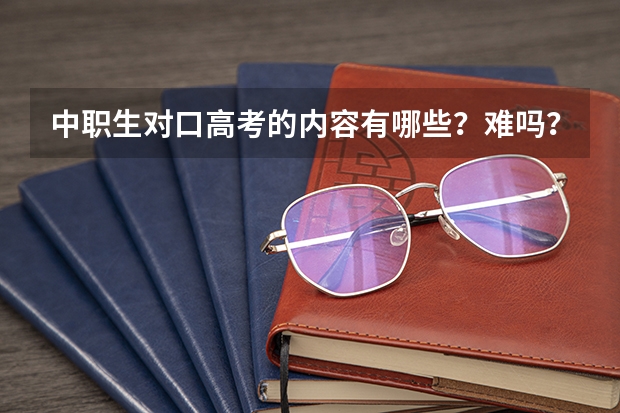 中职生对口高考的内容有哪些？难吗？