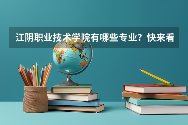江阴职业技术学院有哪些专业？快来看看，这里有你想要的一切？