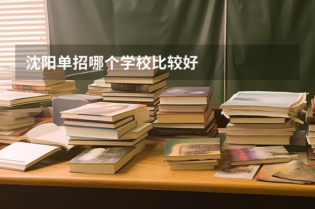 沈阳单招哪个学校比较好