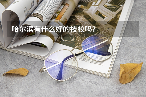 哈尔滨有什么好的技校吗？