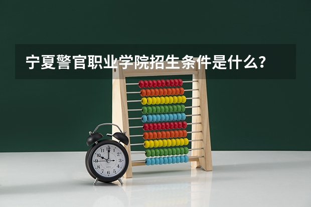 宁夏警官职业学院招生条件是什么？