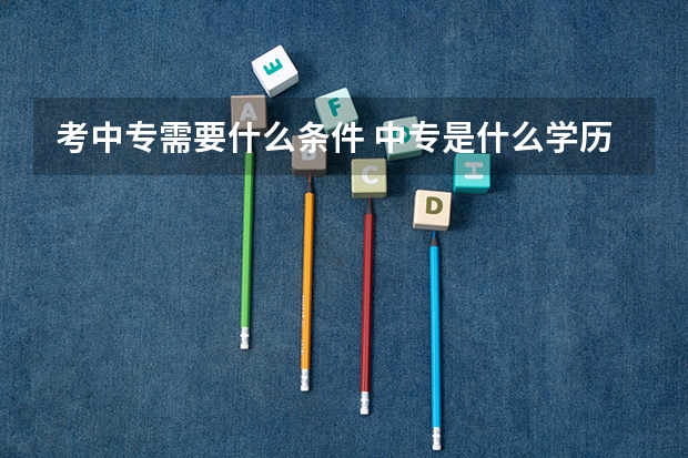 考中专需要什么条件 中专是什么学历