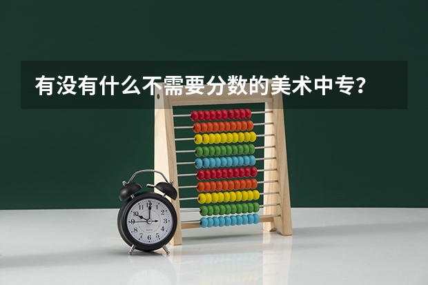 有没有什么不需要分数的美术中专？