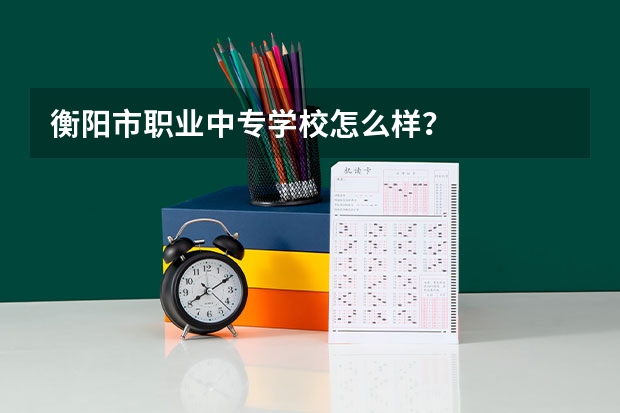 衡阳市职业中专学校怎么样？