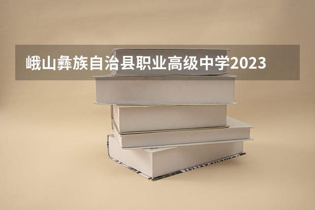 峨山彝族自治县职业高级中学2023年怎么样，好不好