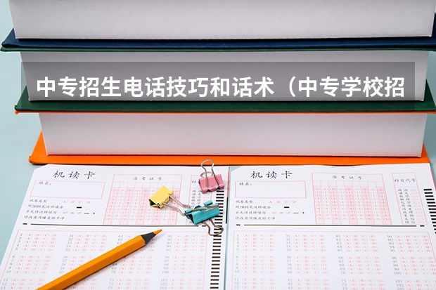 中专招生电话技巧和话术（中专学校招生话术）