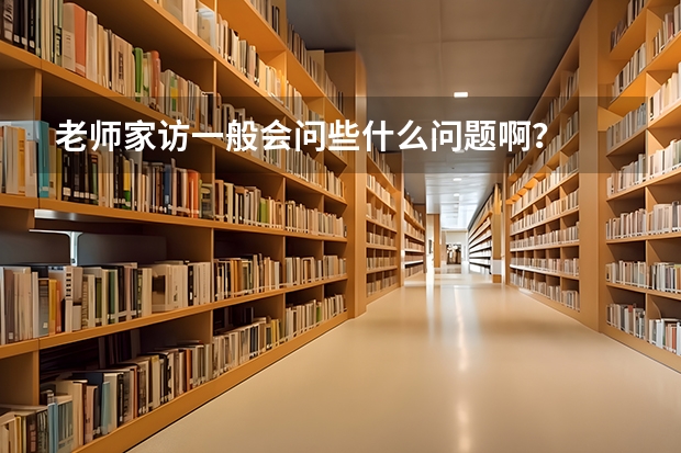 老师家访一般会问些什么问题啊？