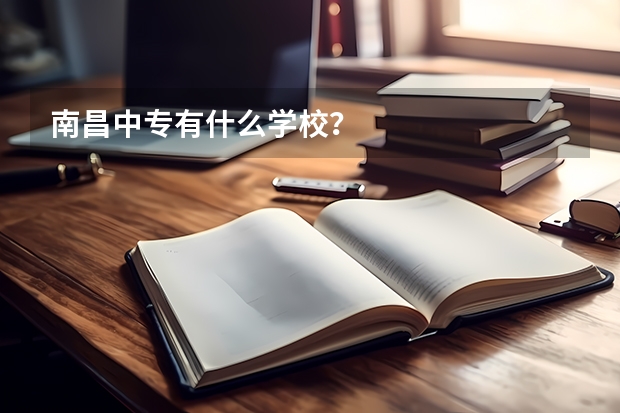 南昌中专有什么学校？