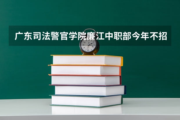 广东司法警官学院廉江中职部今年不招初中毕业生吗?