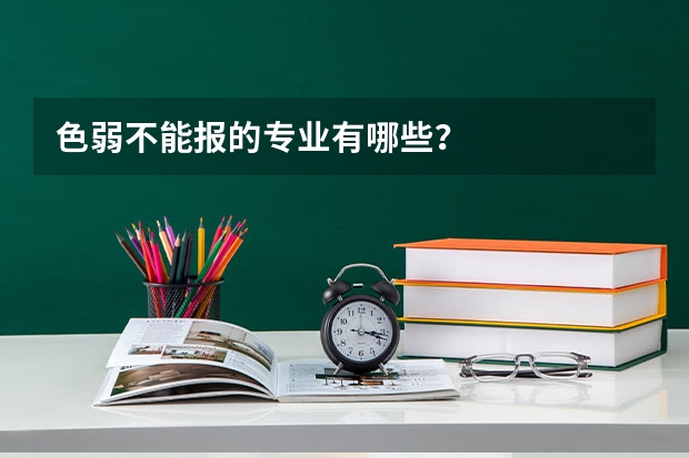 色弱不能报的专业有哪些?