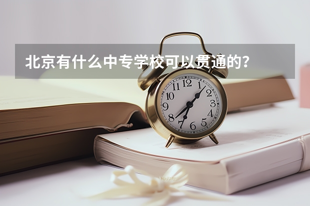 北京有什么中专学校可以贯通的？
