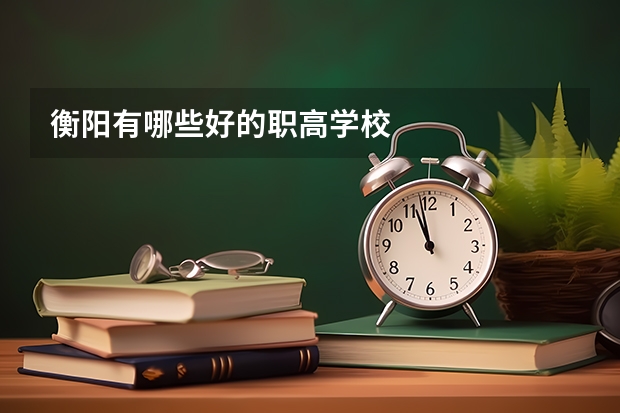 衡阳有哪些好的职高学校