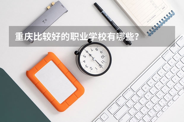 重庆比较好的职业学校有哪些？