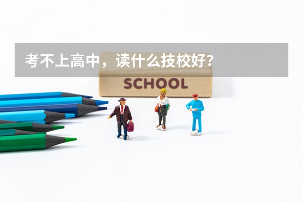 考不上高中，读什么技校好？
