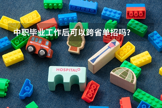中职毕业工作后可以跨省单招吗？