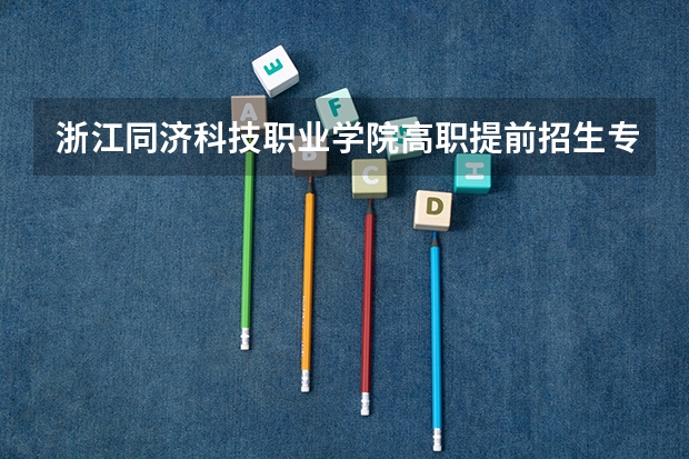 浙江同济科技职业学院高职提前招生专业有哪些？