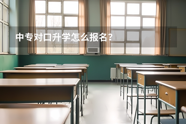 中专对口升学怎么报名？