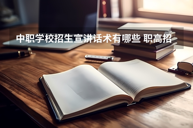 中职学校招生宣讲话术有哪些 职高招生老师话术
