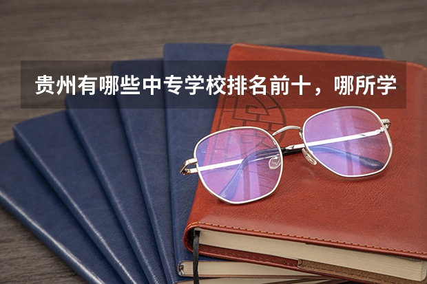 贵州有哪些中专学校排名前十，哪所学校比较好？