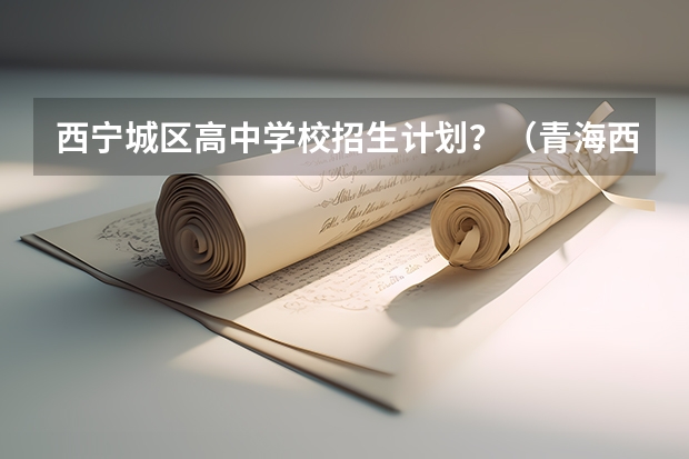 西宁城区高中学校招生计划？（青海西宁中考录取分数线公布）