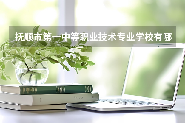 抚顺市第一中等职业技术专业学校有哪些专业