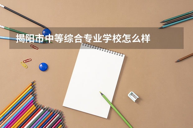 揭阳市中等综合专业学校怎么样