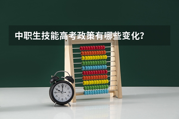 中职生技能高考政策有哪些变化？