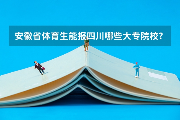 安徽省体育生能报四川哪些大专院校？