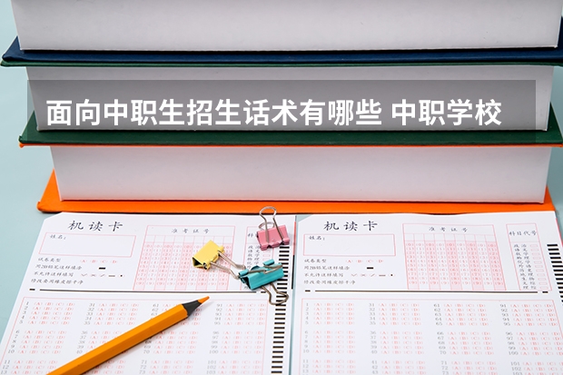 面向中职生招生话术有哪些 中职学校电话招生话术步骤