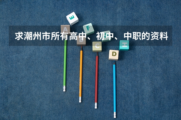 求潮州市所有高中、初中、中职的资料 潮州初中招生学校名单