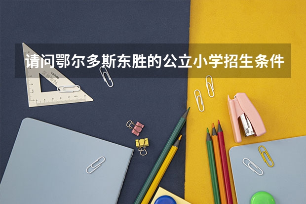 请问鄂尔多斯东胜的公立小学招生条件，当年将孩子户口转入某小学片区内，当年适龄有没有资格录取上？或者 秋季内蒙古鄂尔多斯市东胜区中小学幼儿园教师资格认定公告