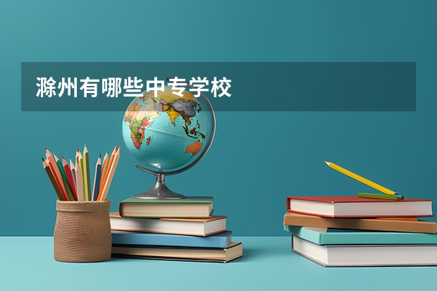 滁州有哪些中专学校