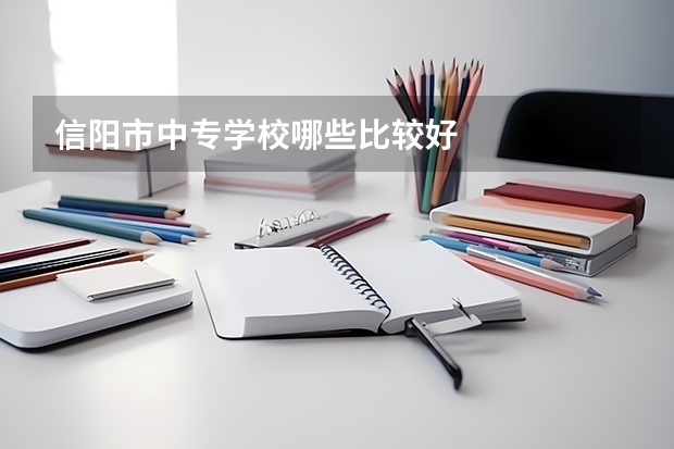 信阳市中专学校哪些比较好