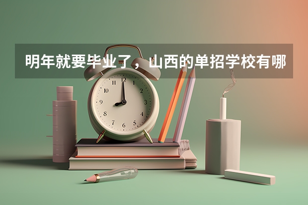 明年就要毕业了，山西的单招学校有哪些？想走单招。