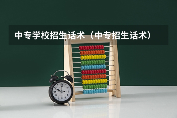 中专学校招生话术（中专招生话术）