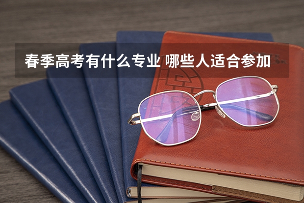 春季高考有什么专业 哪些人适合参加春季高考