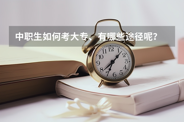 中职生如何考大专、有哪些途径呢？