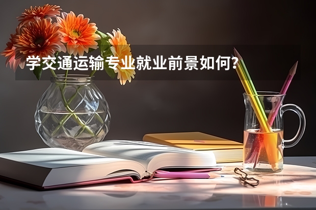学交通运输专业就业前景如何？